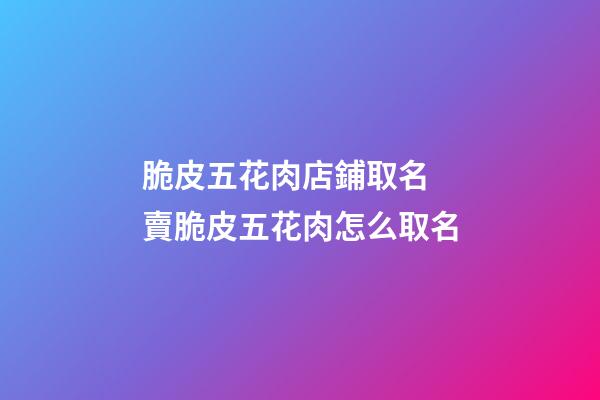 脆皮五花肉店鋪取名 賣脆皮五花肉怎么取名-第1張-店鋪起名-玄機派